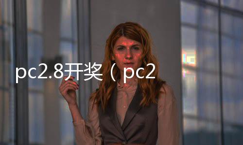 pc2.8开奖（pc28开奖刮刮乐） 